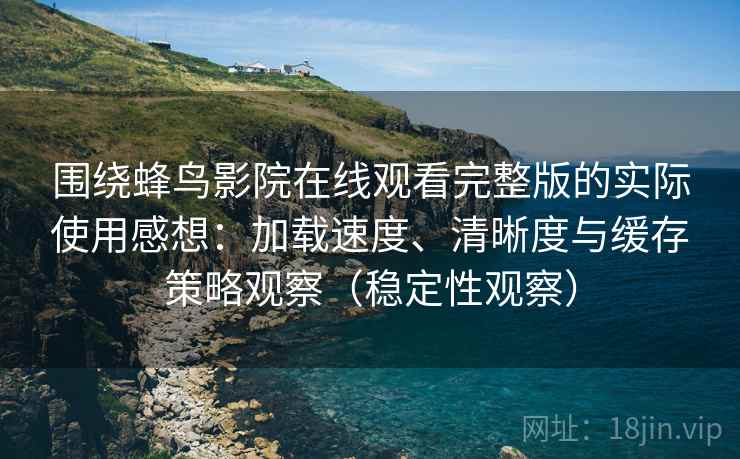 围绕蜂鸟影院在线观看完整版的实际使用感想:加载速度、清晰度与缓存策略观察(稳定性观察) 围绕蜂鸟影院在线观看完整版的实际使用感想:加载速度、清晰度与缓存策略观察(稳定性观察)