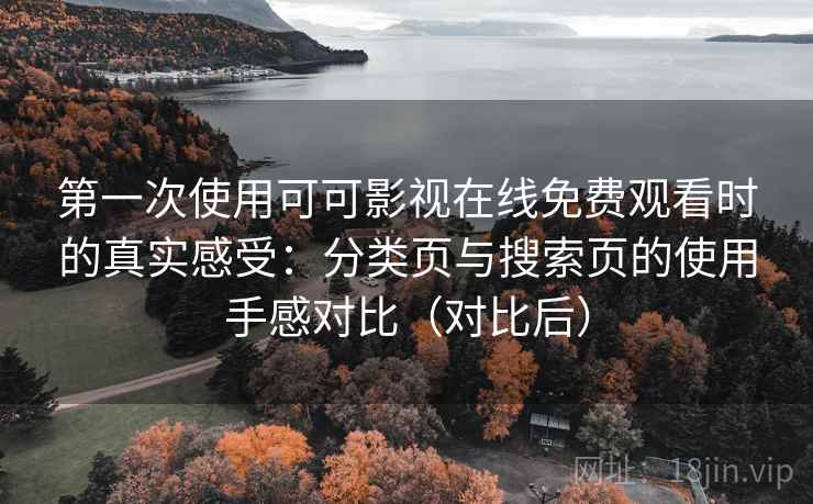 第一次使用可可影视在线免费观看时的真实感受：分类页与搜索页的使用手感对比（对比后）