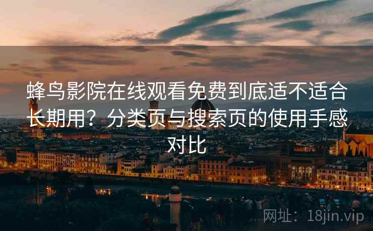 蜂鸟影院在线观看免费到底适不适合长期用？分类页与搜索页的使用手感对比