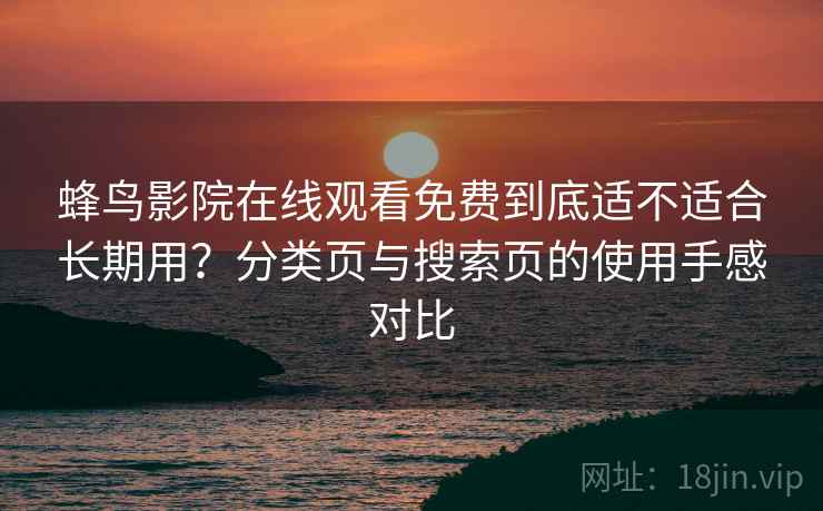 蜂鸟影院在线观看免费到底适不适合长期用？分类页与搜索页的使用手感对比
