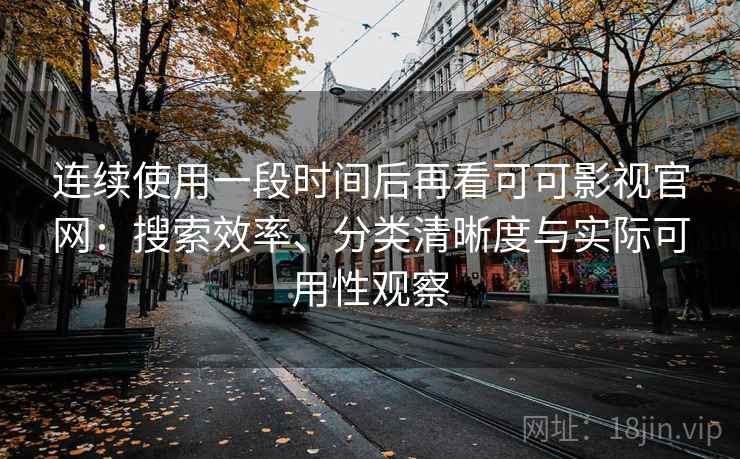连续使用一段时间后再看可可影视官网：搜索效率、分类清晰度与实际可用性观察