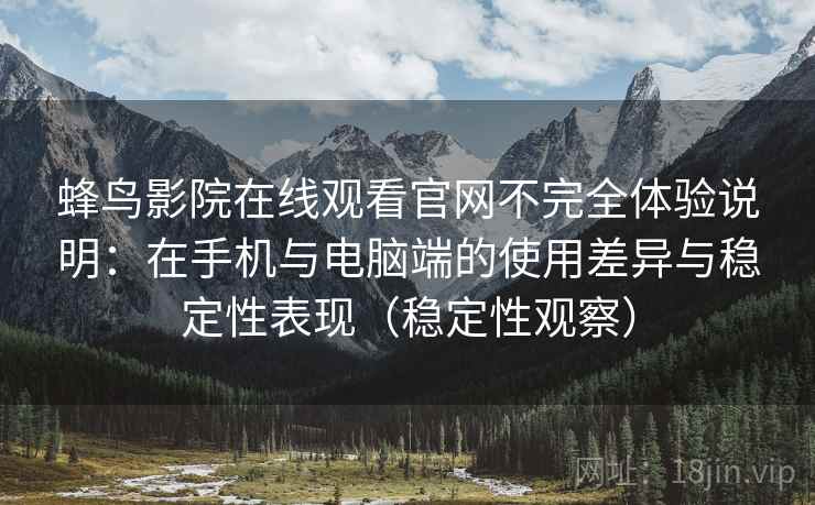 蜂鸟影院在线观看官网不完全体验说明：在手机与电脑端的使用差异与稳定性表现（稳定性观察）