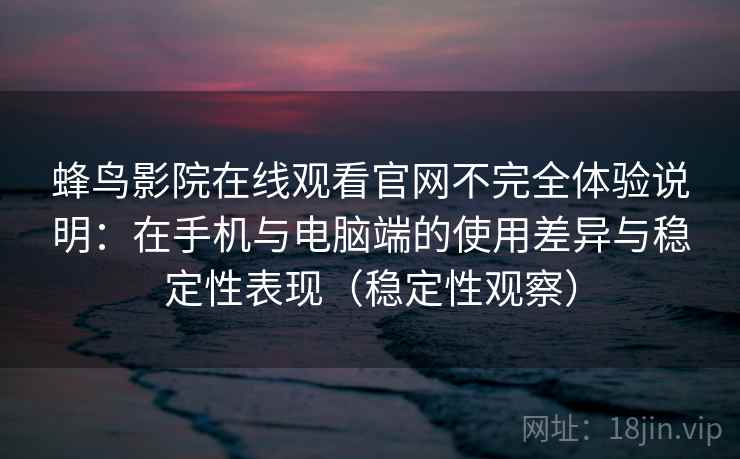 蜂鸟影院在线观看官网不完全体验说明：在手机与电脑端的使用差异与稳定性表现（稳定性观察）