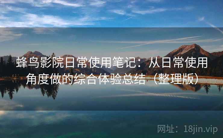 蜂鸟影院日常使用笔记：从日常使用角度做的综合体验总结（整理版）
